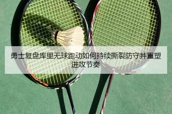 勇士复盘库里无球跑动如何持续撕裂防守并重塑进攻节奏
