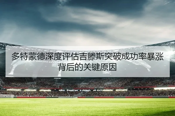多特蒙德深度评估吉滕斯突破成功率暴涨背后的关键原因