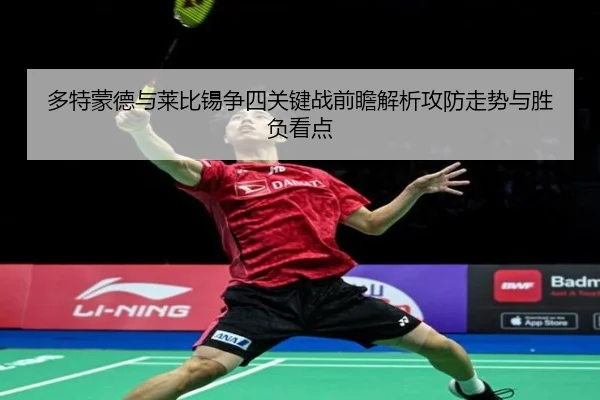 多特蒙德与莱比锡争四关键战前瞻解析攻防走势与胜负看点
