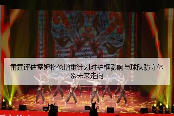 雷霆评估霍姆格伦增重计划对护框影响与球队防守体系未来走向