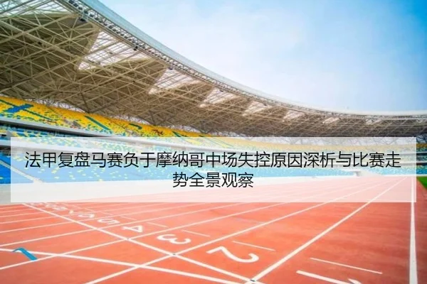 法甲复盘马赛负于摩纳哥中场失控原因深析与比赛走势全景观察